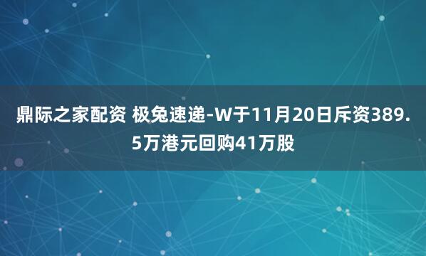 鼎际之家配资 极兔速递-W于11月20日斥资389.5万港元回购41万股