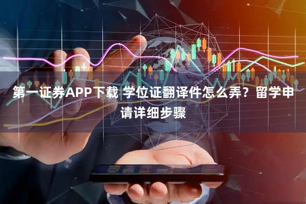 第一证券APP下载 学位证翻译件怎么弄？留学申请详细步骤