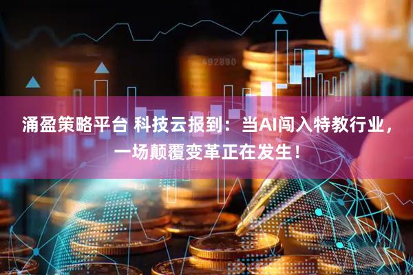 涌盈策略平台 科技云报到:当AI闯入特教行业,一场颠覆变革正在发生!